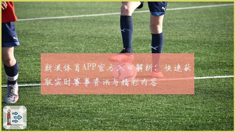 新浪体育APP官方入口解析：快速获取实时赛事资讯与精彩内容