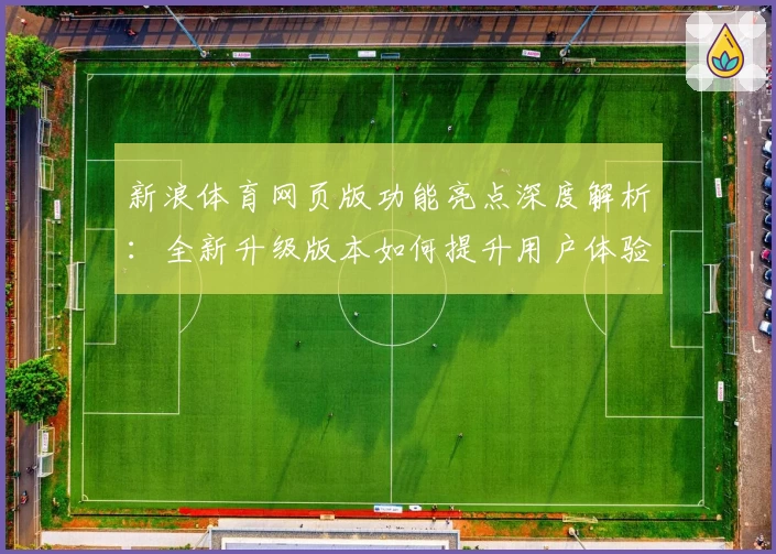 新浪体育网页版功能亮点深度解析：全新升级版本如何提升用户体验？