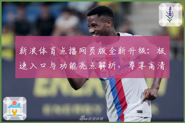 新浪体育点播网页版全新升级：极速入口与功能亮点解析，尊享高清赛事体验