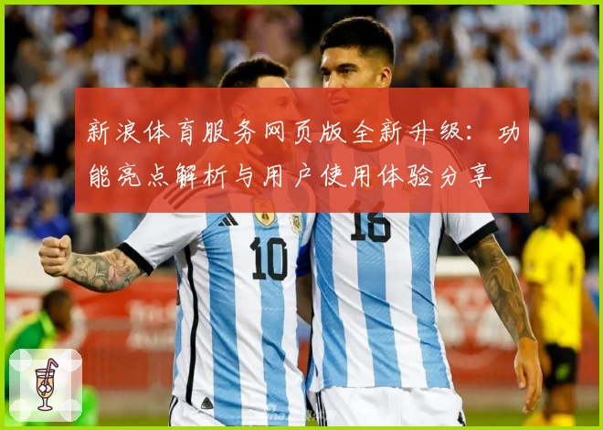 新浪体育服务网页版全新升级:功能亮点解析与用户使用体验分享