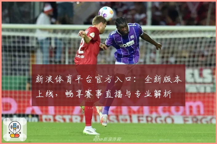 新浪体育平台官方入口：全新版本上线，畅享赛事直播与专业解析