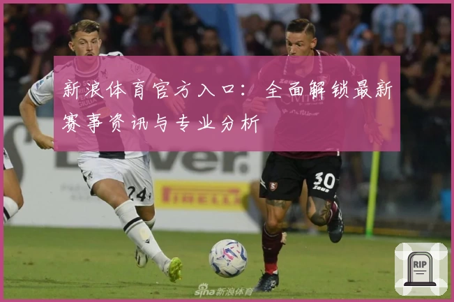 新浪体育官方入口：全面解锁最新赛事资讯与专业分析