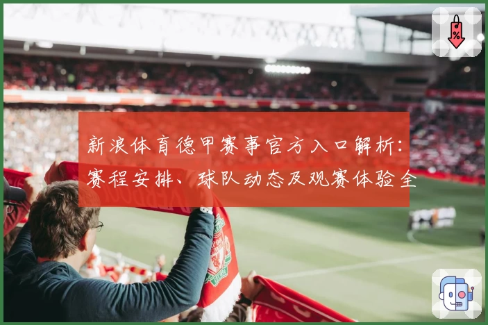 新浪体育德甲赛事官方入口解析：赛程安排、球队动态及观赛体验全揭秘