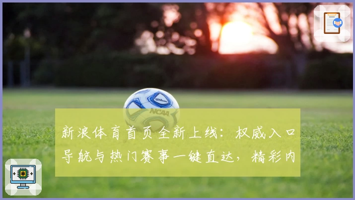 新浪体育首页全新上线：权威入口导航与热门赛事一键直达，精彩内容尽收眼底