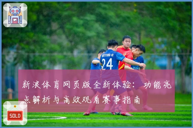 新浪体育网页版全新体验：功能亮点解析与高效观看赛事指南