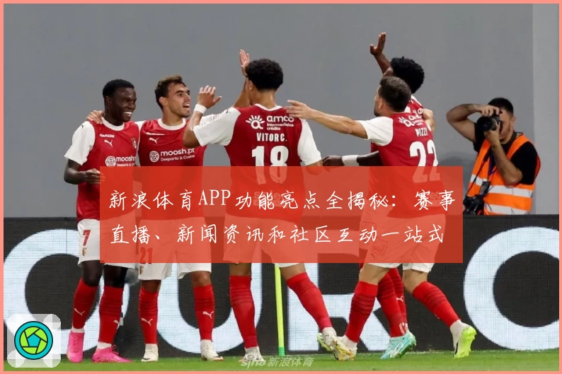 新浪体育APP功能亮点全揭秘：赛事直播、新闻资讯和社区互动一站式体验