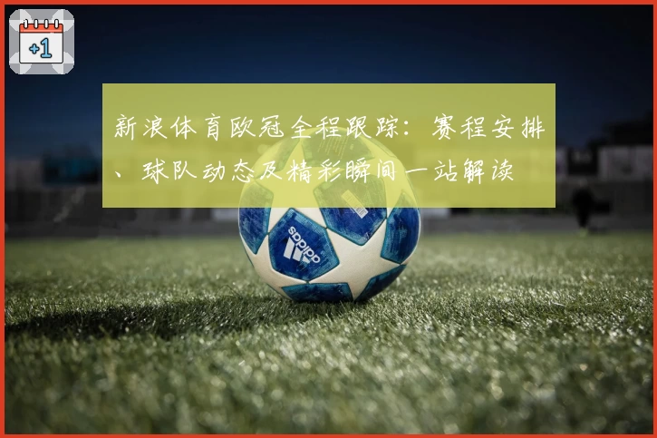 新浪体育欧冠全程跟踪：赛程安排、球队动态及精彩瞬间一站解读