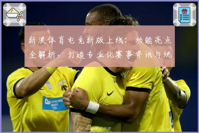新浪体育电竞新版上线：功能亮点全解析，打造专业化赛事资讯与玩家互动新体验