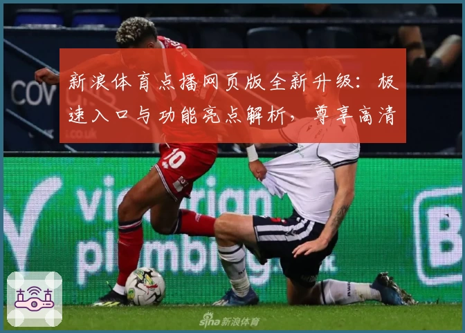 新浪体育点播网页版全新升级：极速入口与功能亮点解析，尊享高清赛事体验