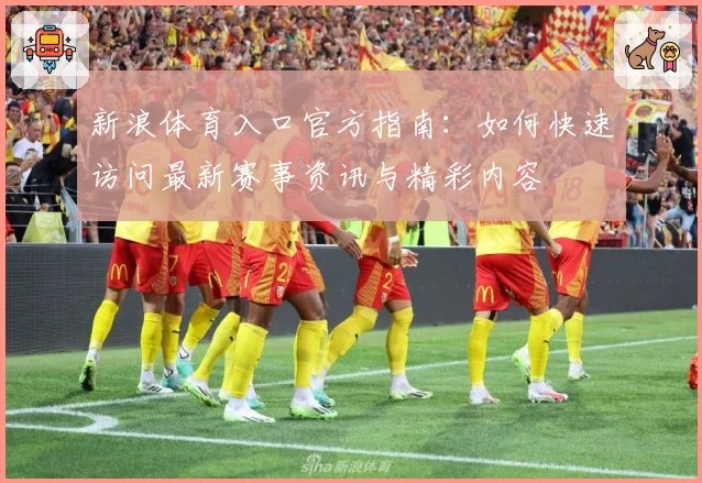 新浪体育入口官方指南：如何快速访问最新赛事资讯与精彩内容