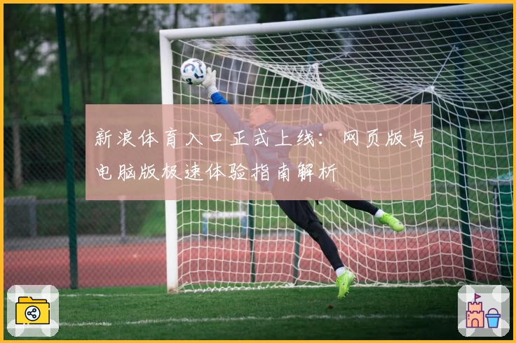 新浪体育入口正式上线：网页版与电脑版极速体验指南解析