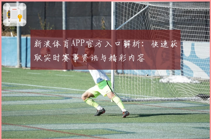 新浪体育APP官方入口解析：快速获取实时赛事资讯与精彩内容