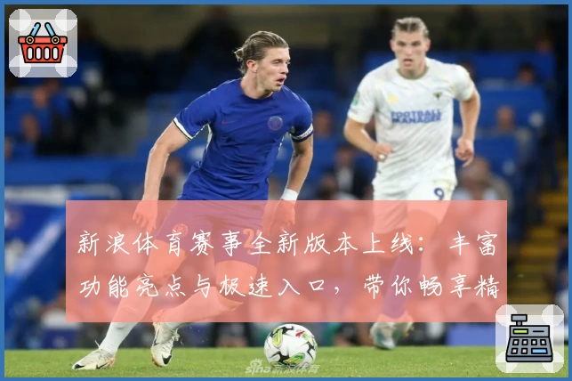新浪体育赛事全新版本上线：丰富功能亮点与极速入口，带你畅享精彩赛事体验