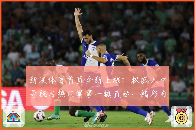 新浪体育首页全新上线：权威入口导航与热门赛事一键直达，精彩内容尽收眼底
