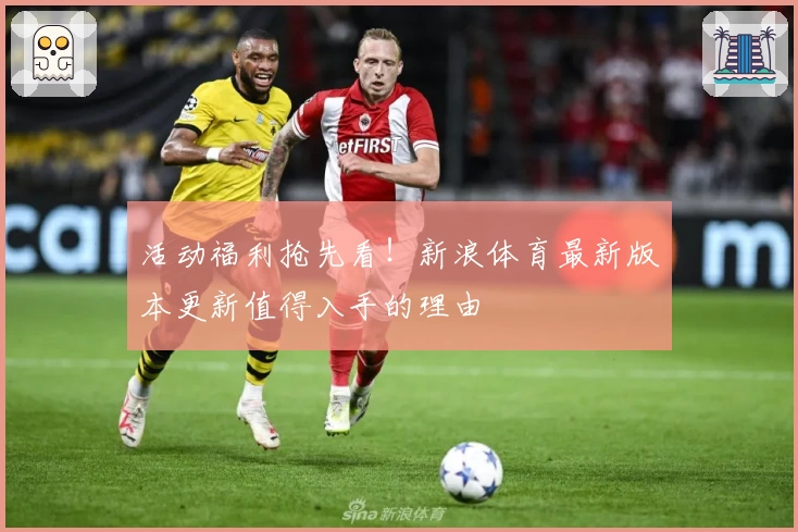 活动福利抢先看!新浪体育最新版本更新值得入手的理由