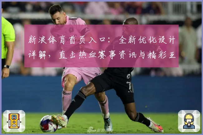 新浪体育首页入口:全新优化设计详解,直击热血赛事资讯与精彩互动体验