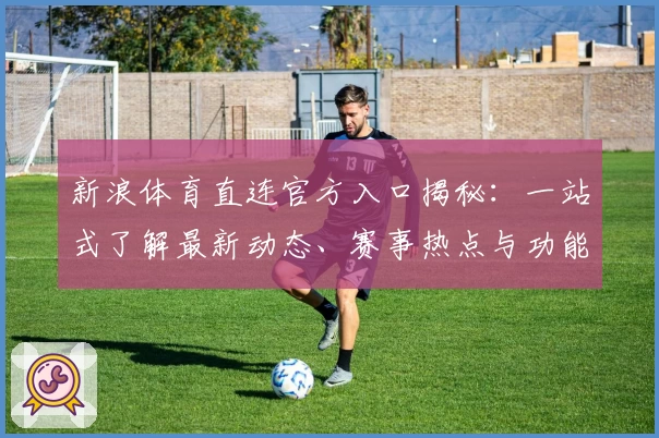 新浪体育直连官方入口揭秘：一站式了解最新动态、赛事热点与功能亮点