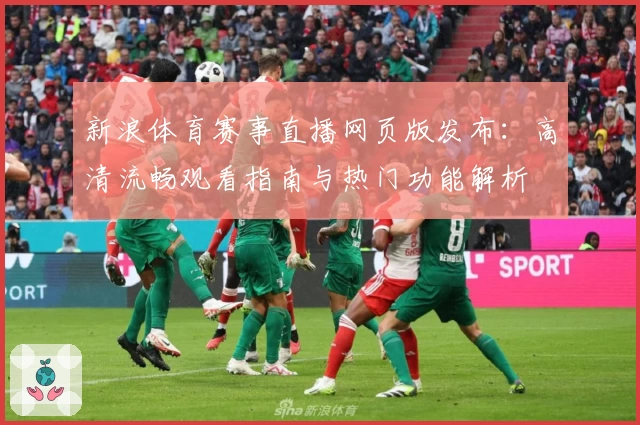 新浪体育赛事直播网页版发布：高清流畅观看指南与热门功能解析