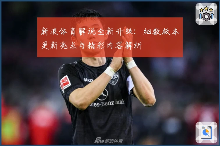 新浪体育解说全新升级：细数版本更新亮点与精彩内容解析