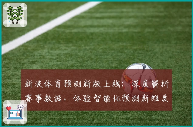 新浪体育预测新版上线：深度解析赛事数据，体验智能化预测新维度
