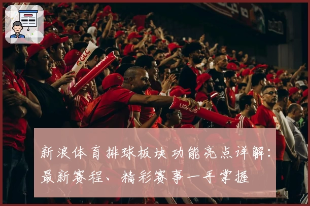 新浪体育排球板块功能亮点详解：最新赛程、精彩赛事一手掌握