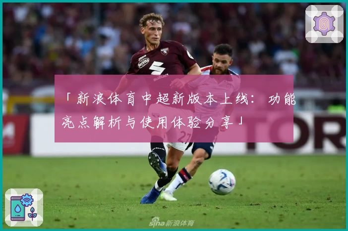 「新浪体育中超新版本上线：功能亮点解析与使用体验分享」