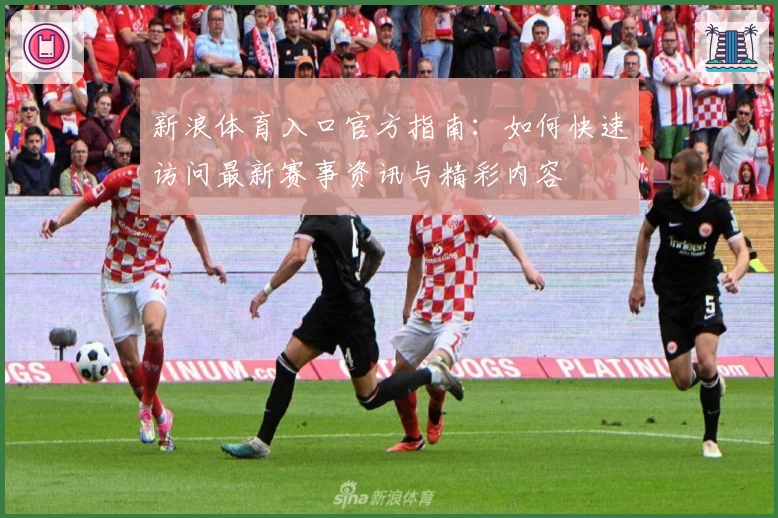 新浪体育入口官方指南：如何快速访问最新赛事资讯与精彩内容