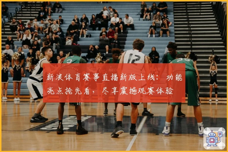 新浪体育赛事直播新版上线：功能亮点抢先看，尽享震撼观赛体验