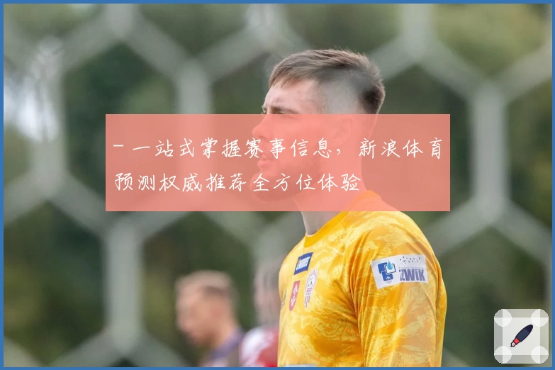 - 一站式掌握赛事信息，新浪体育预测权威推荐全方位体验
