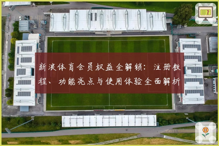 新浪体育会员权益全解锁：注册教程、功能亮点与使用体验全面解析