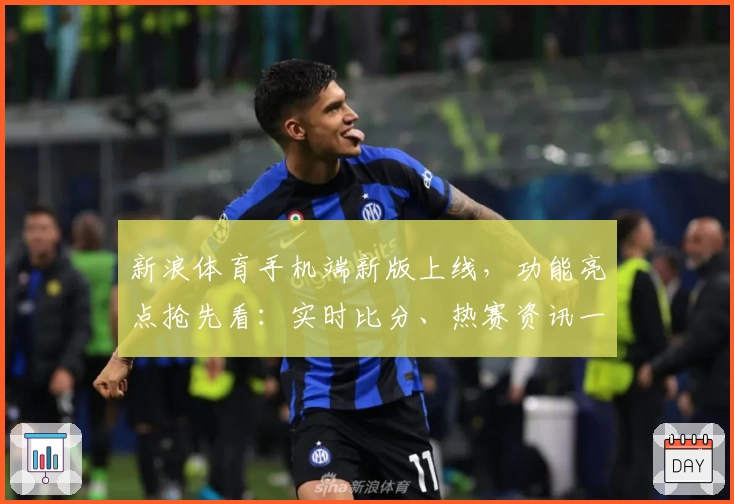 新浪体育手机端新版上线，功能亮点抢先看：实时比分、热赛资讯一手掌握