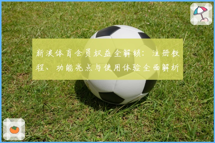 新浪体育会员权益全解锁：注册教程、功能亮点与使用体验全面解析